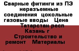 Сварные фитинги из ПЭ, неразъемные соединения, цокольные газовые вводы › Цена ­ 423 - Татарстан респ., Казань г. Строительство и ремонт » Материалы   